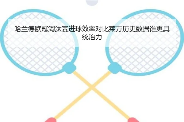 哈兰德欧冠淘汰赛进球效率对比莱万历史数据谁更具统治力