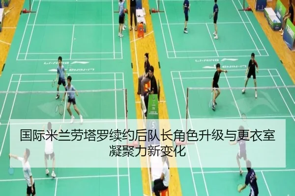国际米兰劳塔罗续约后队长角色升级与更衣室凝聚力新变化