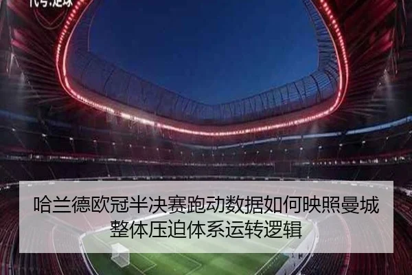 哈兰德欧冠半决赛跑动数据如何映照曼城整体压迫体系运转逻辑