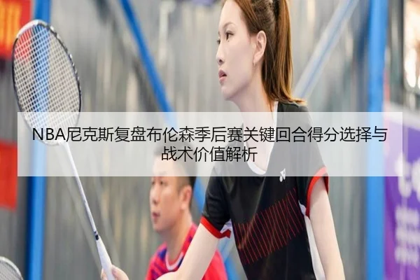 NBA尼克斯复盘布伦森季后赛关键回合得分选择与战术价值解析
