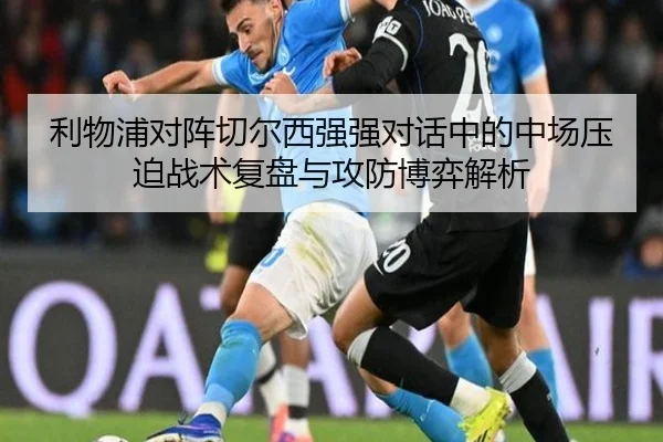 利物浦对阵切尔西强强对话中的中场压迫战术复盘与攻防博弈解析