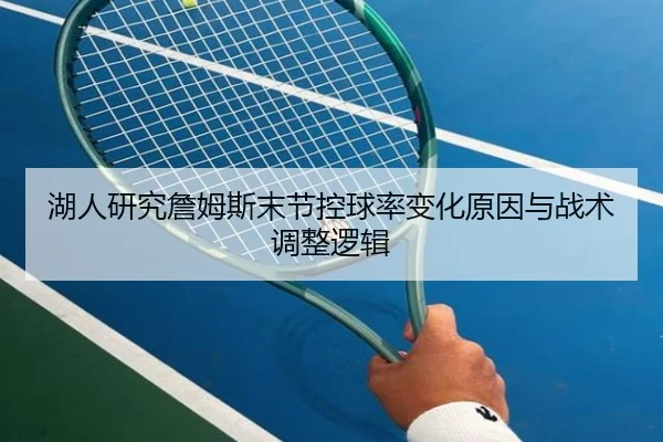 湖人研究詹姆斯末节控球率变化原因与战术调整逻辑