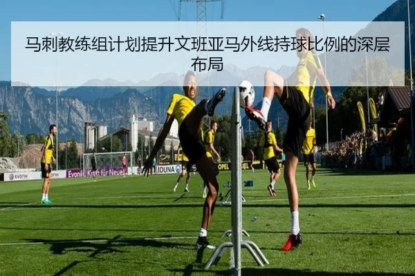 马刺教练组计划提升文班亚马外线持球比例的深层布局