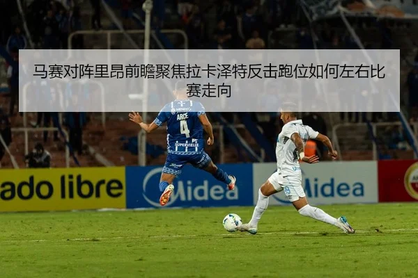 马赛对阵里昂前瞻聚焦拉卡泽特反击跑位如何左右比赛走向
